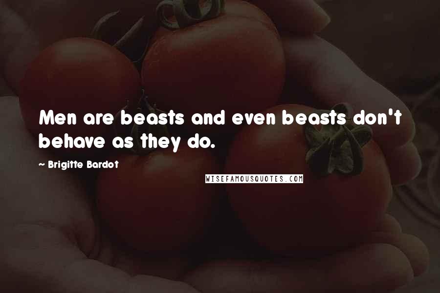 Brigitte Bardot quotes: Men are beasts and even beasts don't behave as they do.