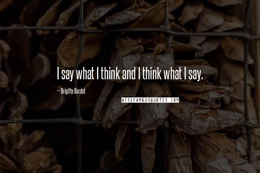 Brigitte Bardot quotes: I say what I think and I think what I say.