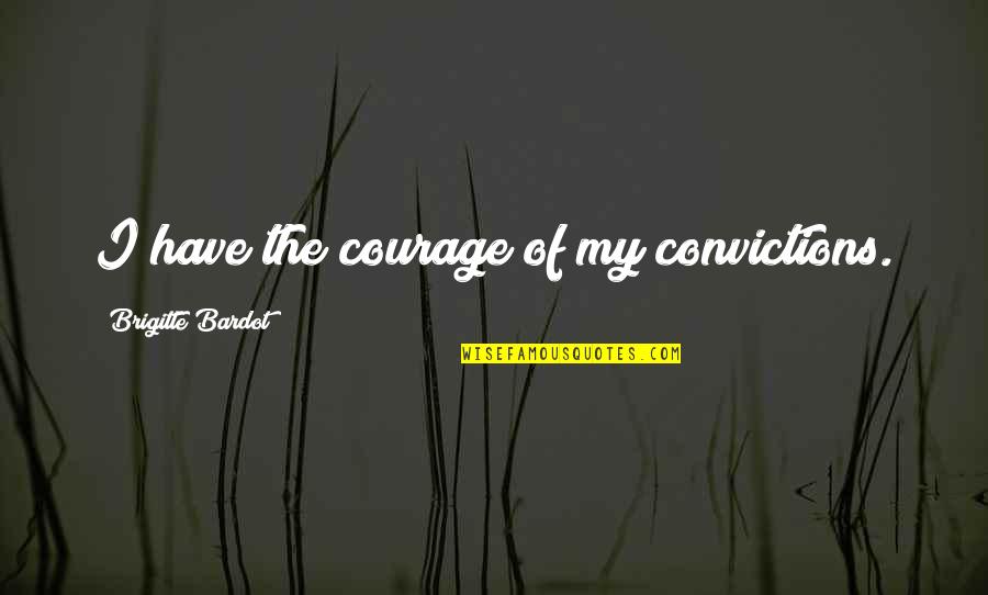 Brigitte Bardot Quotes By Brigitte Bardot: I have the courage of my convictions. Brigitte Bardot Quotes By Brigitte Bardot: I have the courage of my convictions.