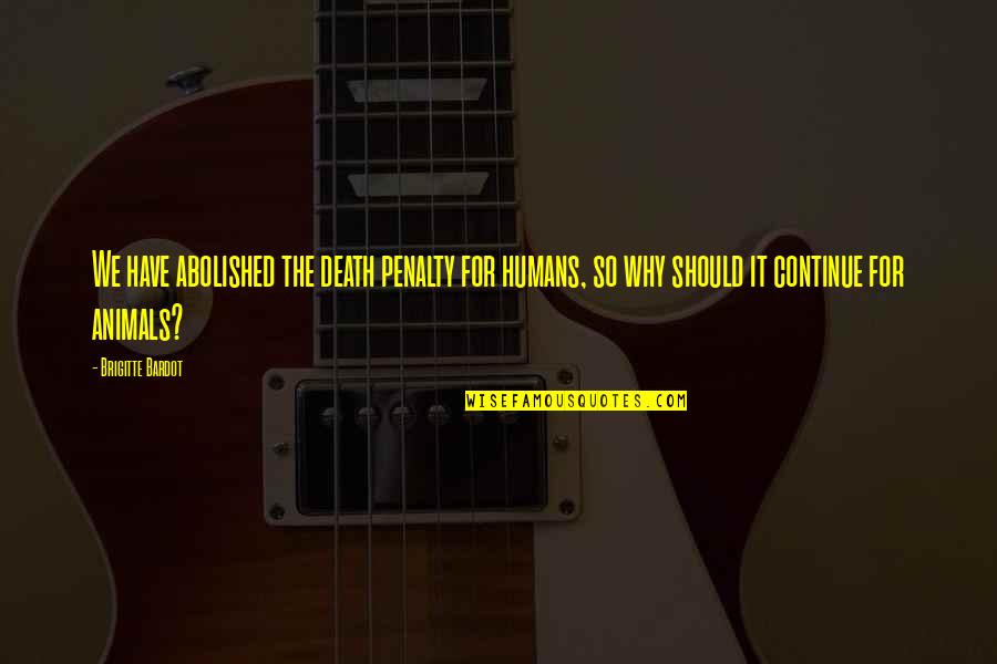 Brigitte Bardot Quotes By Brigitte Bardot: We have abolished the death penalty for humans, Brigitte Bardot Quotes By Brigitte Bardot: We have abolished the death penalty for humans,