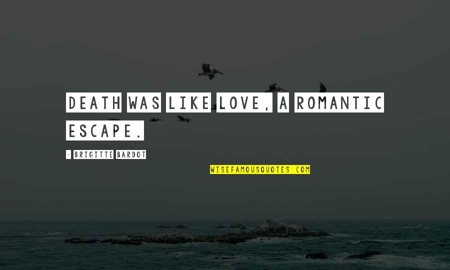 Brigitte Bardot Quotes By Brigitte Bardot: Death was like love, a romantic escape. Brigitte Bardot Quotes By Brigitte Bardot: Death was like love, a romantic escape.