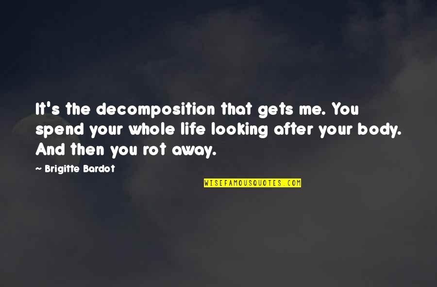Brigitte Bardot Quotes By Brigitte Bardot: It's the decomposition that gets me. You spend Brigitte Bardot Quotes By Brigitte Bardot: It's the decomposition that gets me. You spend