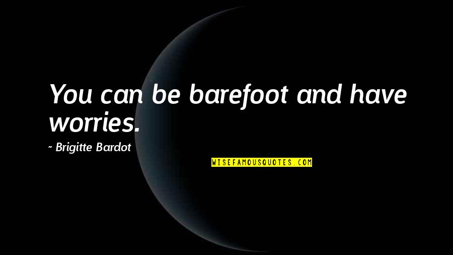 Brigitte Bardot Quotes By Brigitte Bardot: You can be barefoot and have worries. Brigitte Bardot Quotes By Brigitte Bardot: You can be barefoot and have worries.