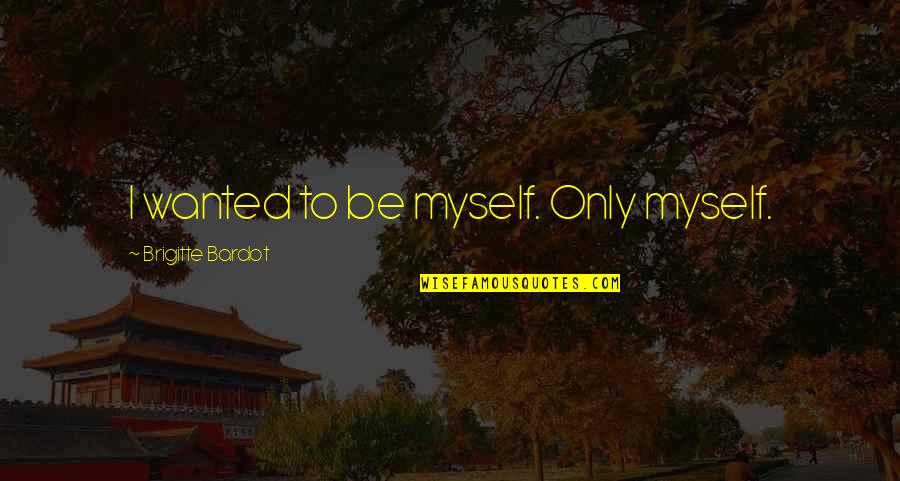 Brigitte Bardot Quotes By Brigitte Bardot: I wanted to be myself. Only myself. Brigitte Bardot Quotes By Brigitte Bardot: I wanted to be myself. Only myself.