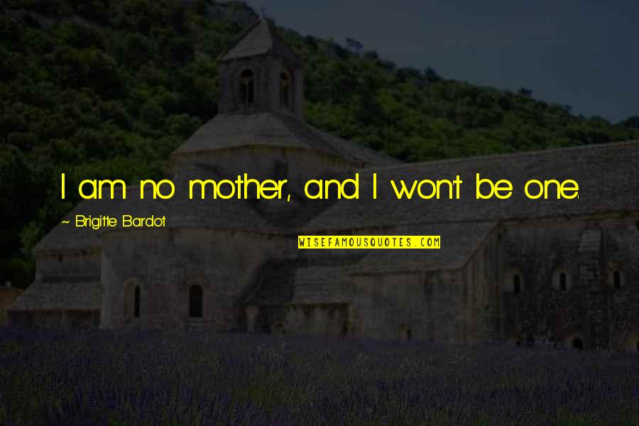Brigitte Bardot Quotes By Brigitte Bardot: I am no mother, and I won't be