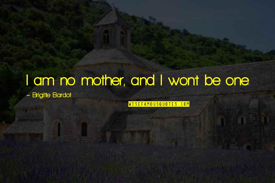 Brigitte Bardot Quotes By Brigitte Bardot: I am no mother, and I won't be Brigitte Bardot Quotes By Brigitte Bardot: I am no mother, and I won't be