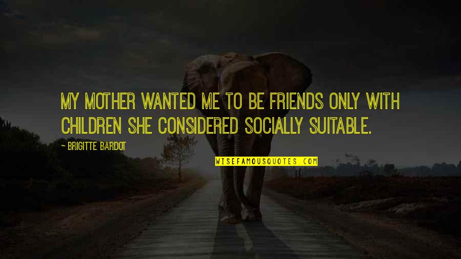 Brigitte Bardot Quotes By Brigitte Bardot: My mother wanted me to be friends only Brigitte Bardot Quotes By Brigitte Bardot: My mother wanted me to be friends only