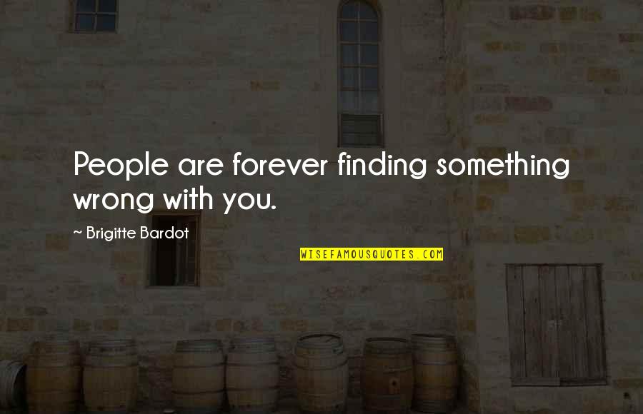 Brigitte Bardot Quotes By Brigitte Bardot: People are forever finding something wrong with you. Brigitte Bardot Quotes By Brigitte Bardot: People are forever finding something wrong with you.