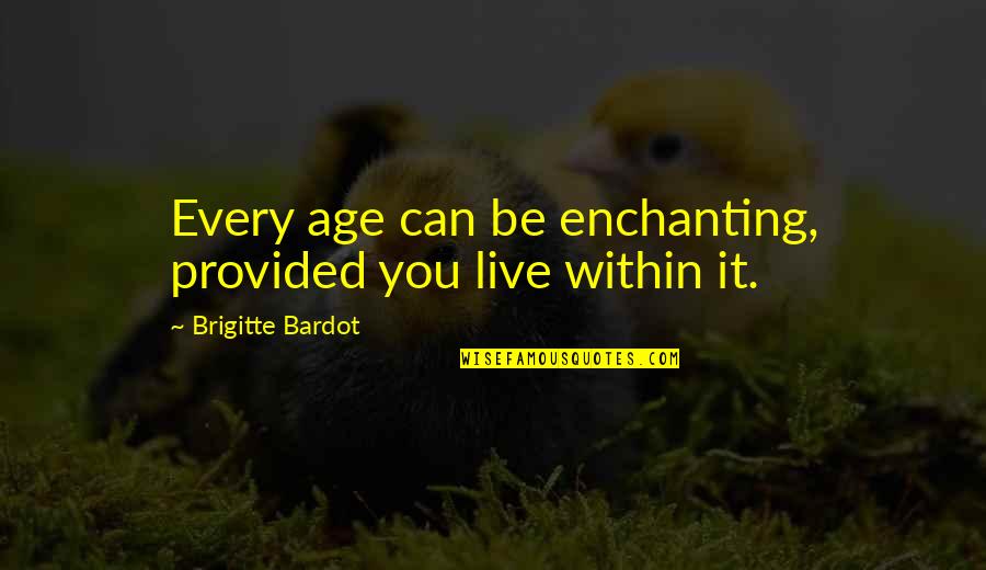 Brigitte Bardot Quotes By Brigitte Bardot: Every age can be enchanting, provided you live Brigitte Bardot Quotes By Brigitte Bardot: Every age can be enchanting, provided you live