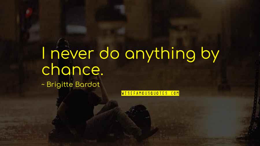 Brigitte Bardot Quotes By Brigitte Bardot: I never do anything by chance. Brigitte Bardot Quotes By Brigitte Bardot: I never do anything by chance.