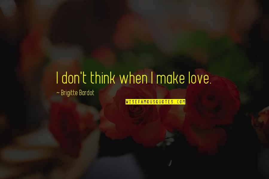 Brigitte Bardot Quotes By Brigitte Bardot: I don't think when I make love. Brigitte Bardot Quotes By Brigitte Bardot: I don't think when I make love.