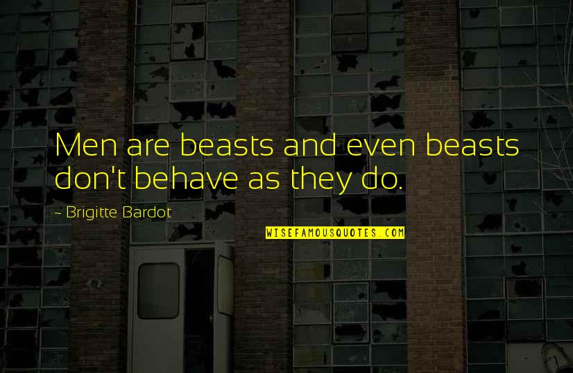 Brigitte Bardot Quotes By Brigitte Bardot: Men are beasts and even beasts don't behave Brigitte Bardot Quotes By Brigitte Bardot: Men are beasts and even beasts don't behave