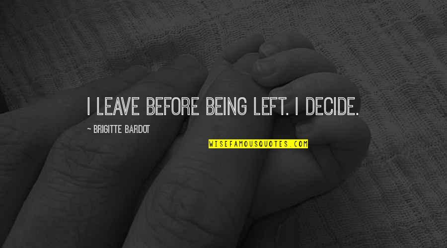 Brigitte Bardot Quotes By Brigitte Bardot: I leave before being left. I decide. Brigitte Bardot Quotes By Brigitte Bardot: I leave before being left. I decide.