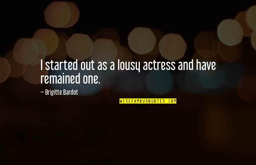 Brigitte Bardot Quotes By Brigitte Bardot: I started out as a lousy actress and Brigitte Bardot Quotes By Brigitte Bardot: I started out as a lousy actress and