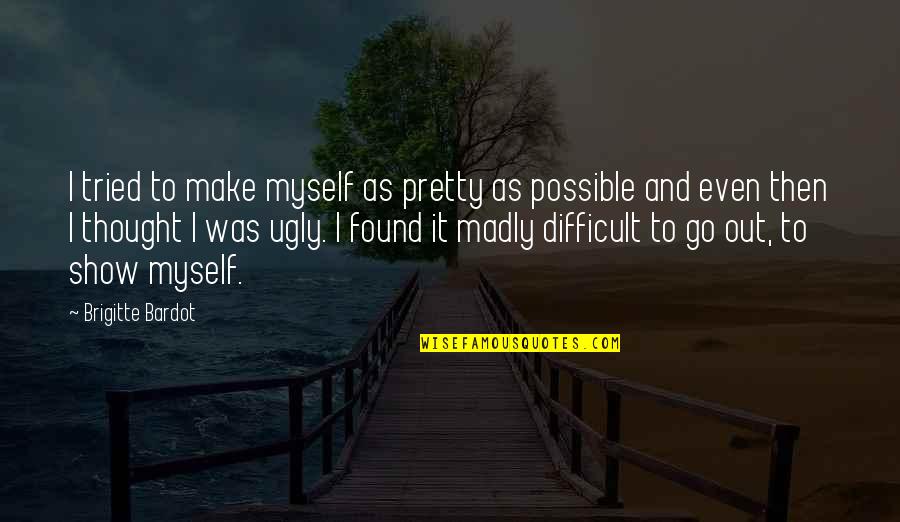 Brigitte Bardot Quotes By Brigitte Bardot: I tried to make myself as pretty as Brigitte Bardot Quotes By Brigitte Bardot: I tried to make myself as pretty as