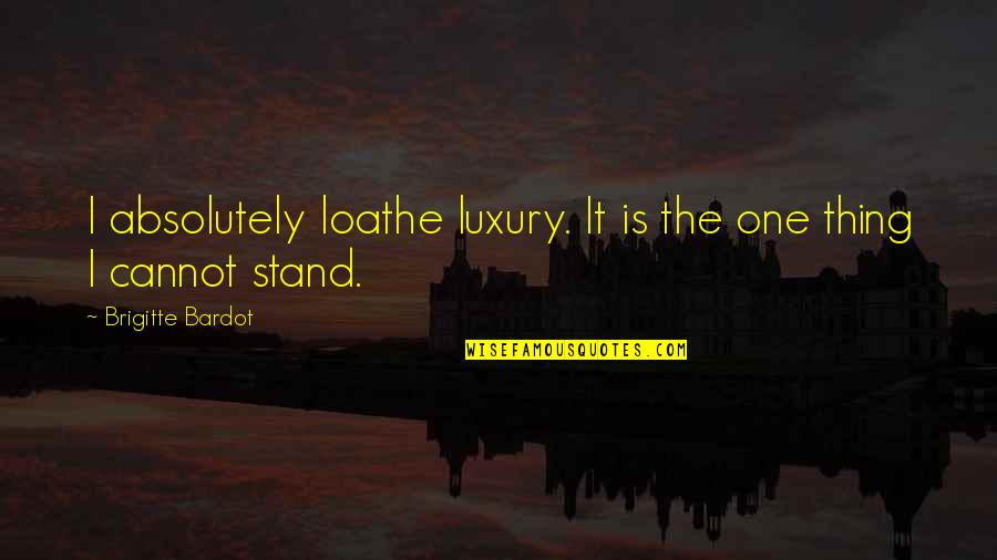 Brigitte Bardot Quotes By Brigitte Bardot: I absolutely loathe luxury. It is the one
