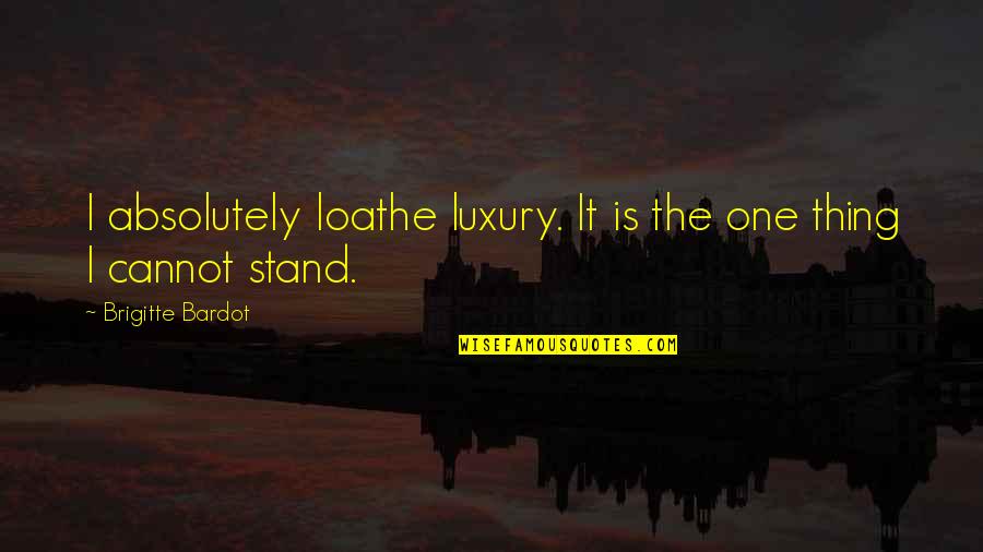 Brigitte Bardot Quotes By Brigitte Bardot: I absolutely loathe luxury. It is the one Brigitte Bardot Quotes By Brigitte Bardot: I absolutely loathe luxury. It is the one