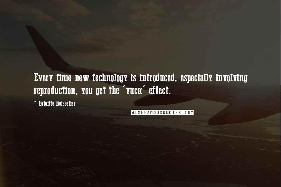 Brigitte Boisselier quotes: Every time new technology is introduced, especially involving reproduction, you get the 'yuck' effect. Brigitte Boisselier quotes: Every time new technology is introduced, especially involving reproduction, you get the 'yuck' effect.