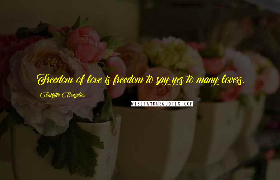 Brigitte Boisselier quotes: Freedom of love is freedom to say yes to many lovers.
