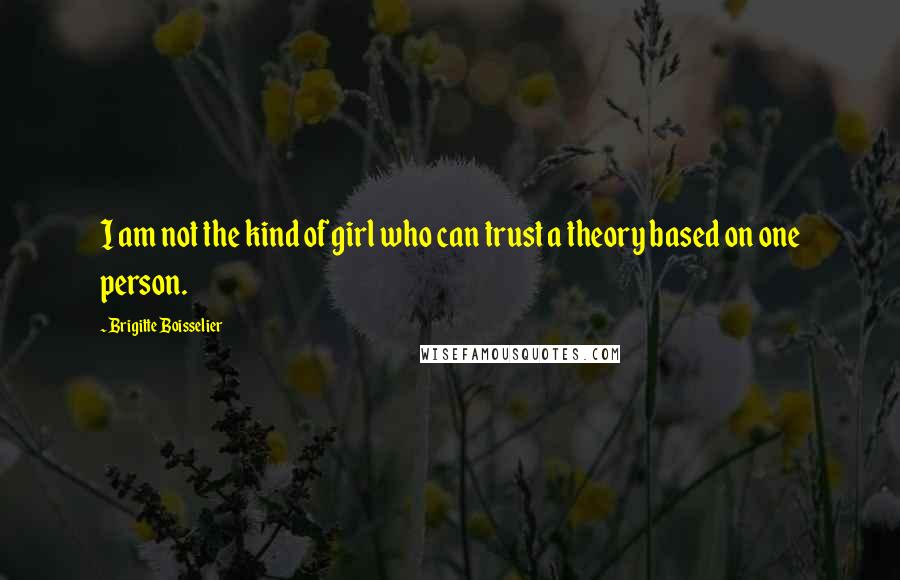 Brigitte Boisselier quotes: I am not the kind of girl who can trust a theory based on one person. Brigitte Boisselier quotes: I am not the kind of girl who can trust a theory based on one person.