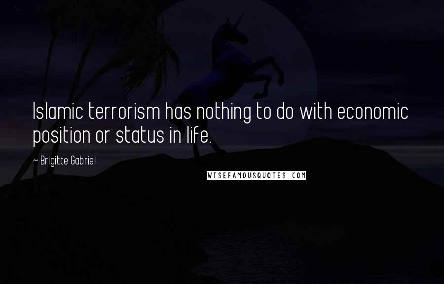 Brigitte Gabriel quotes: Islamic terrorism has nothing to do with economic position or status in life.