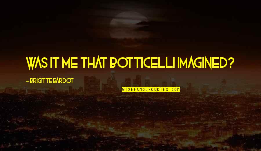 Brigitte Quotes By Brigitte Bardot: Was it me that Botticelli imagined?