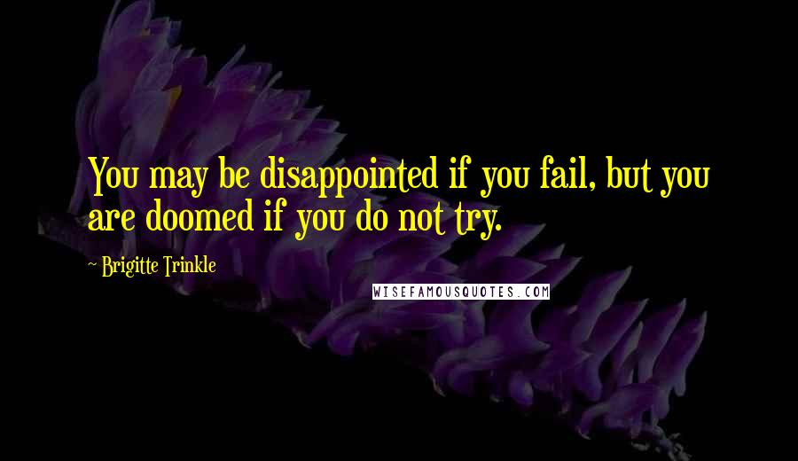 Brigitte Trinkle quotes: You may be disappointed if you fail, but you are doomed if you do not try.