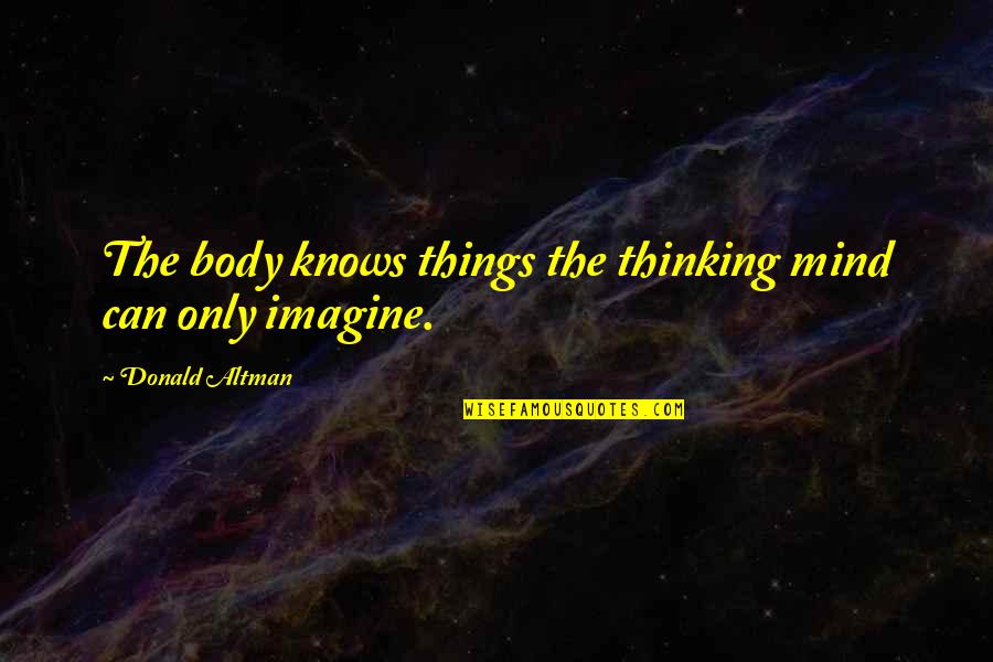 Briglio Cheung Quotes By Donald Altman: The body knows things the thinking mind can Briglio Cheung Quotes By Donald Altman: The body knows things the thinking mind can
