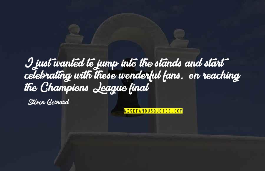 Briglio Cheung Quotes By Steven Gerrard: I just wanted to jump into the stands Briglio Cheung Quotes By Steven Gerrard: I just wanted to jump into the stands