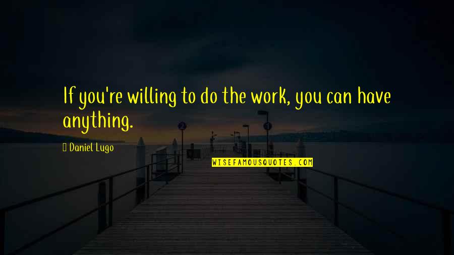 Brigmans Quotes By Daniel Lugo: If you're willing to do the work, you