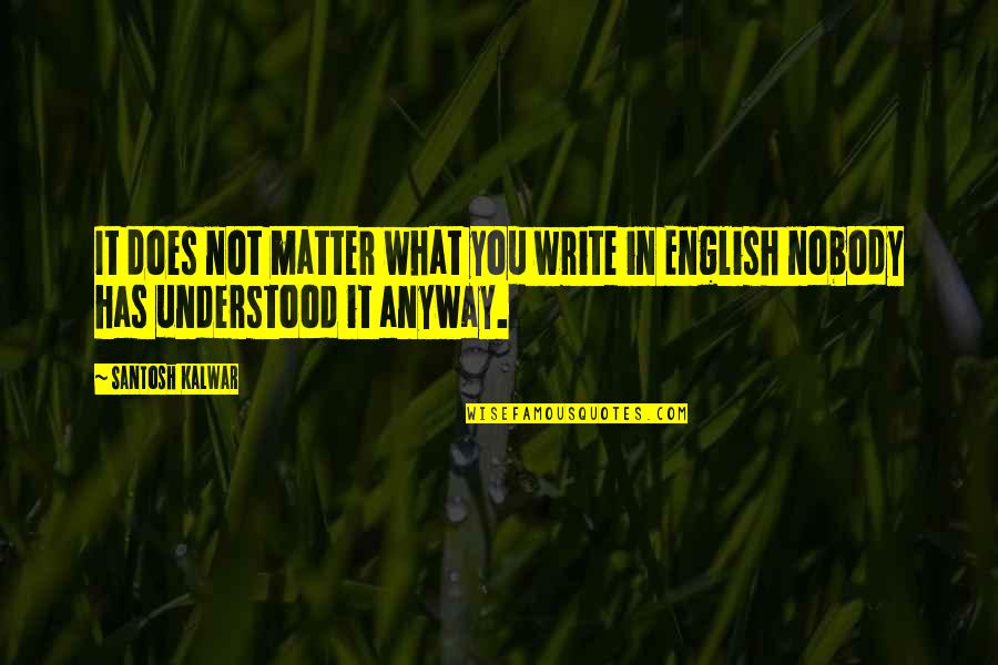 Brigmans Quotes By Santosh Kalwar: It does not matter what you write in