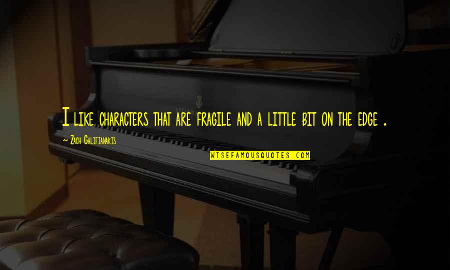 Brignano Gera Quotes By Zach Galifianakis: I like characters that are fragile and a Brignano Gera Quotes By Zach Galifianakis: I like characters that are fragile and a