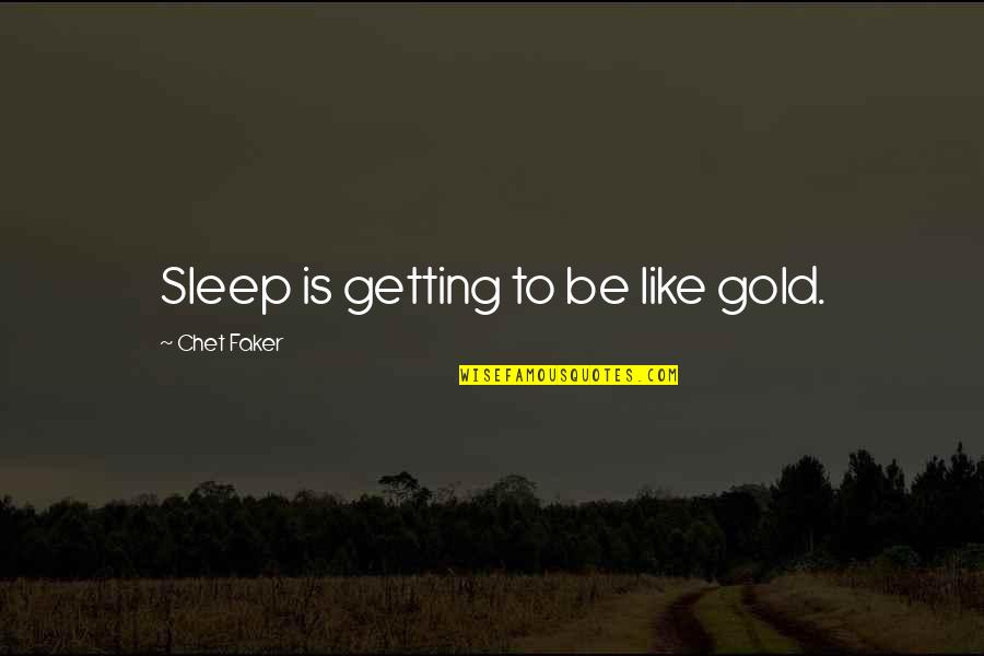 Brignole And Bush Quotes By Chet Faker: Sleep is getting to be like gold.