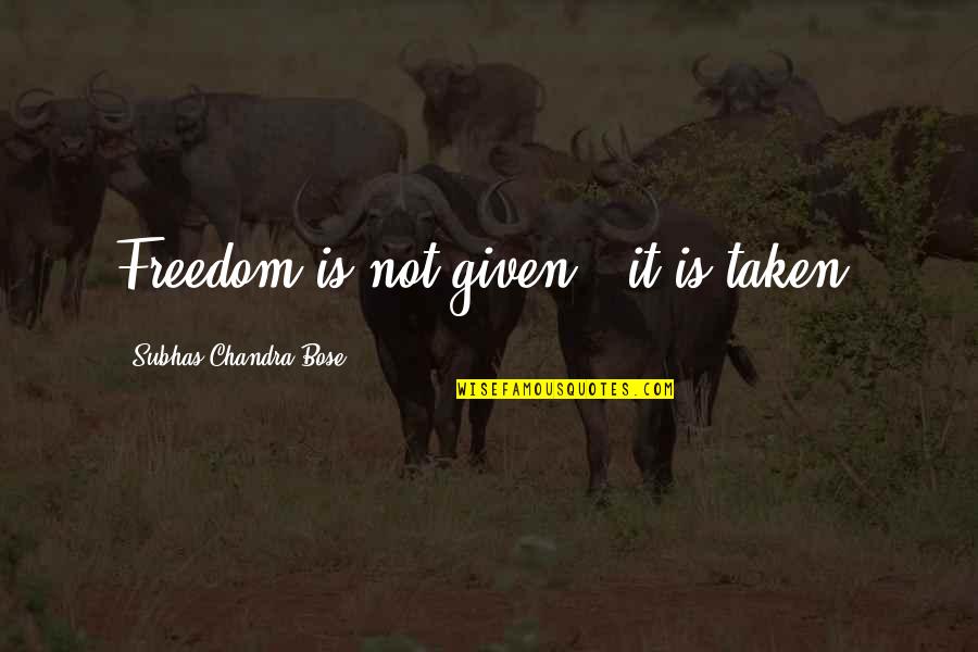 Brignole And Bush Quotes By Subhas Chandra Bose: Freedom is not given - it is taken.
