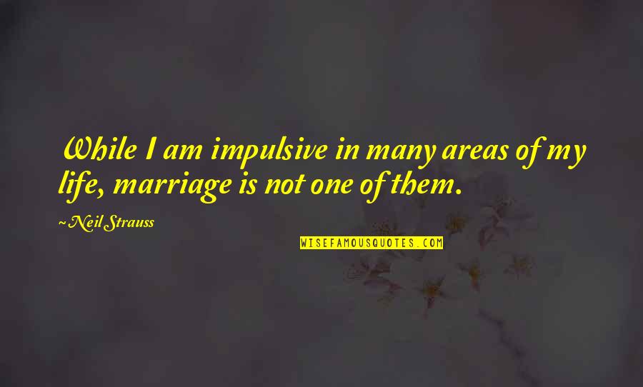 Brihadaranyaka Quotes By Neil Strauss: While I am impulsive in many areas of