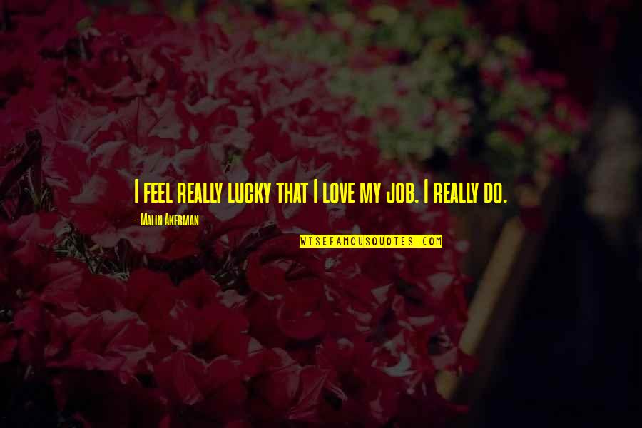 Brihadeeswara Temple Quotes By Malin Akerman: I feel really lucky that I love my Brihadeeswara Temple Quotes By Malin Akerman: I feel really lucky that I love my