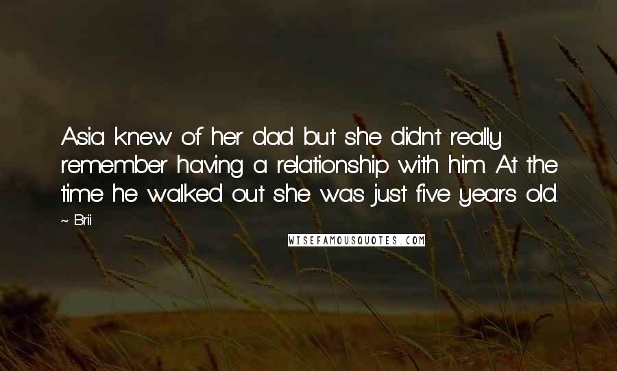 Brii quotes: Asia knew of her dad but she didn't really remember having a relationship with him. At the time he walked out she was just five years old.