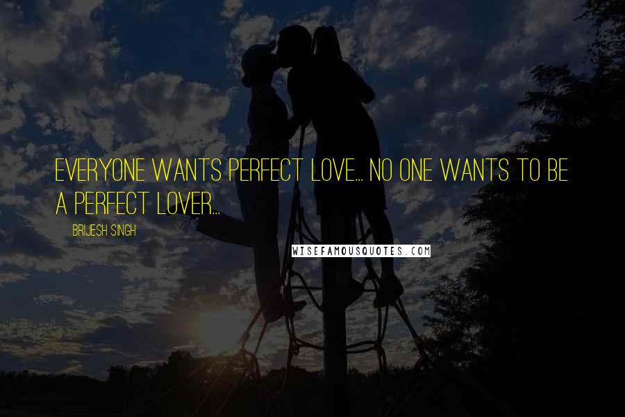 Brijesh Singh quotes: everyone wants perfect love... no one wants to be a perfect lover...