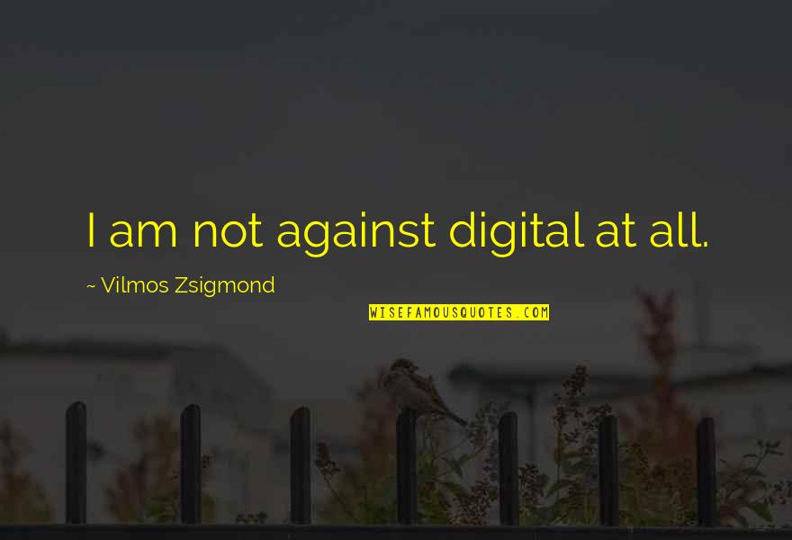 Brijest Quotes By Vilmos Zsigmond: I am not against digital at all.
