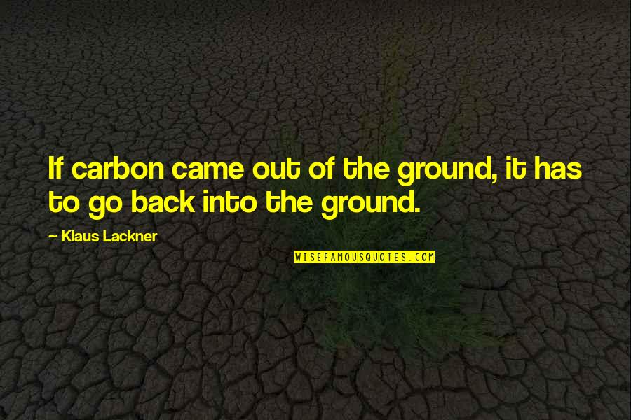Brijette Buquiran Quotes By Klaus Lackner: If carbon came out of the ground, it