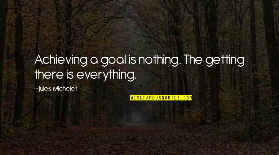 Briki Quotes By Jules Michelet: Achieving a goal is nothing. The getting there