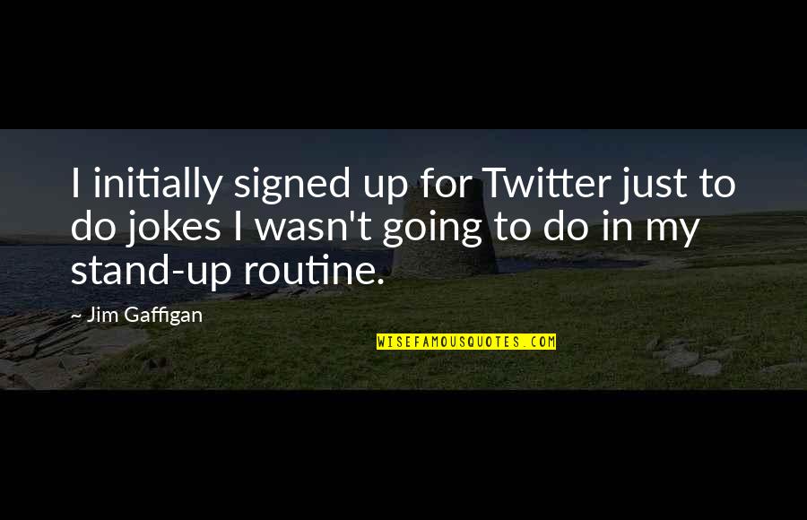 Briliancy Quotes By Jim Gaffigan: I initially signed up for Twitter just to