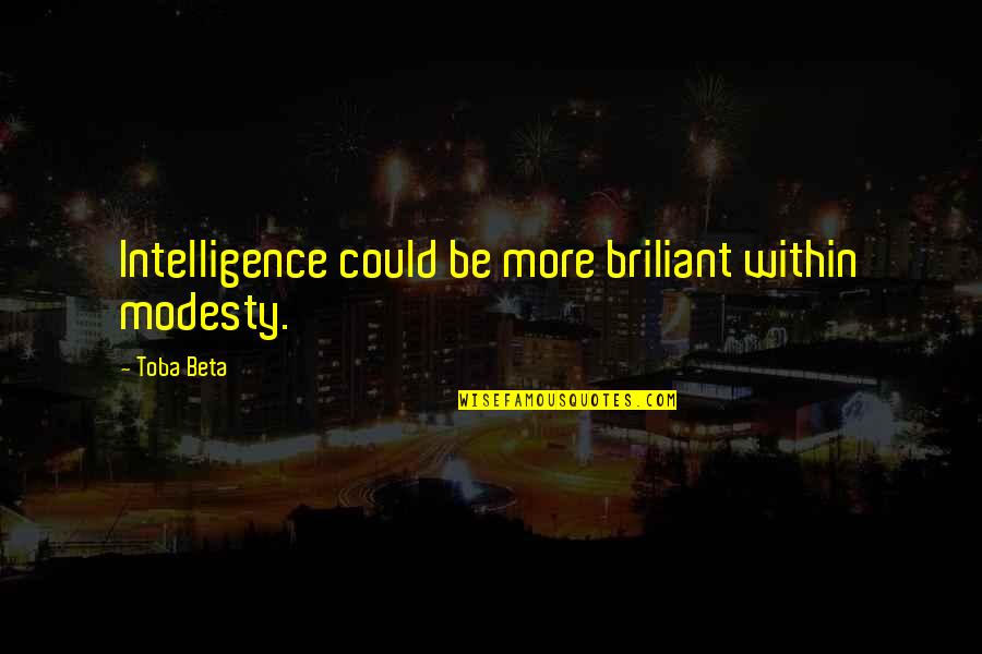 Briliant Quotes By Toba Beta: Intelligence could be more briliant within modesty.