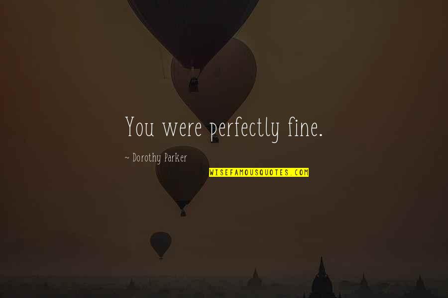 Brillando Translation Quotes By Dorothy Parker: You were perfectly fine. Brillando Translation Quotes By Dorothy Parker: You were perfectly fine.