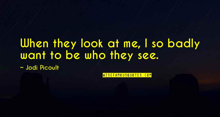 Brillantly Quotes By Jodi Picoult: When they look at me, I so badly