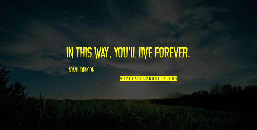 Brillet Xo Quotes By Adam Johnson: In this way, you'll live forever.