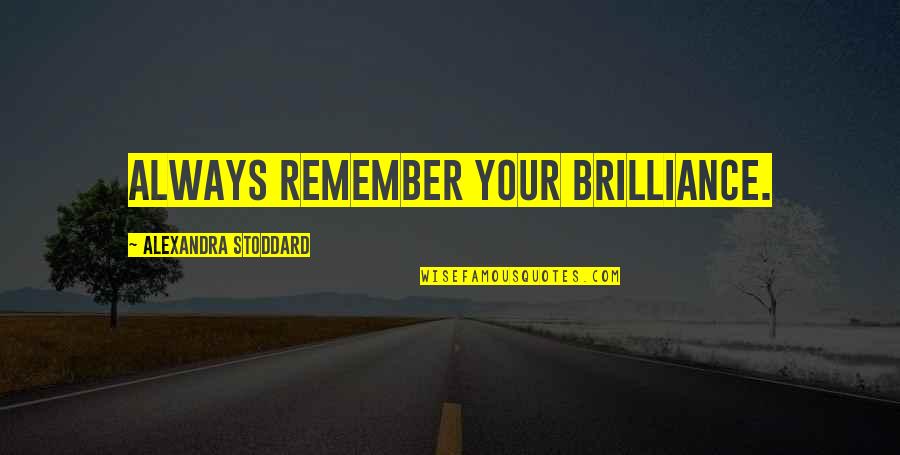 Brilliance Quotes By Alexandra Stoddard: Always remember your brilliance.