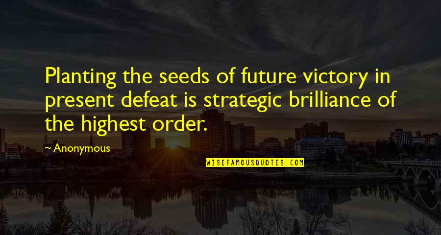 Brilliance Quotes By Anonymous: Planting the seeds of future victory in present