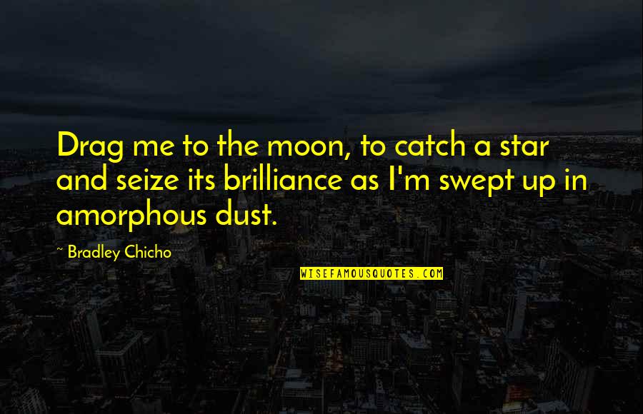 Brilliance Quotes By Bradley Chicho: Drag me to the moon, to catch a