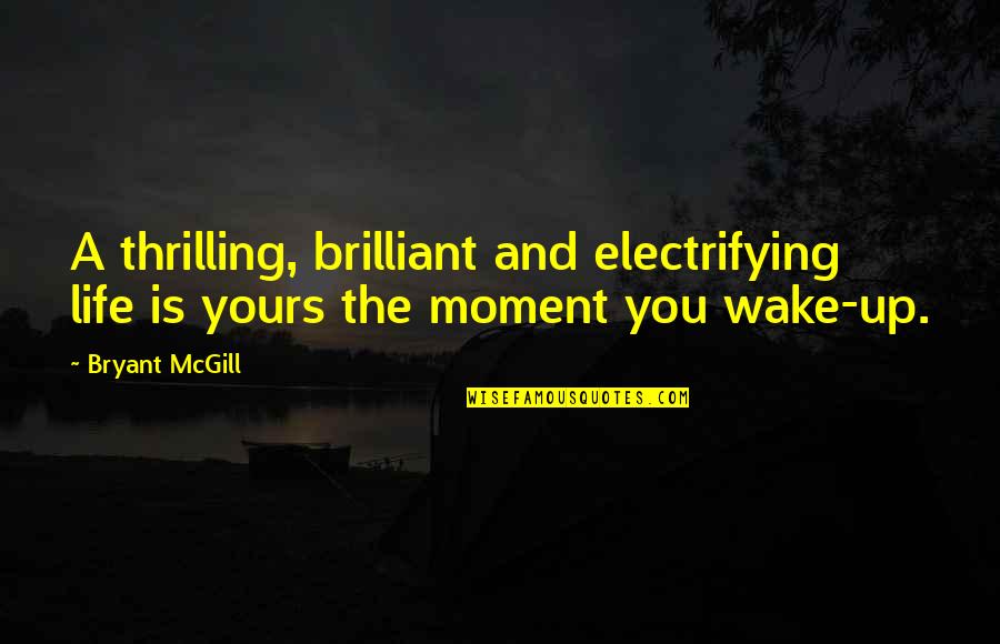 Brilliance Quotes By Bryant McGill: A thrilling, brilliant and electrifying life is yours